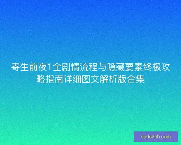 寄生前夜1全剧情流程与隐藏要素终极攻略指南详细图文解析版合集