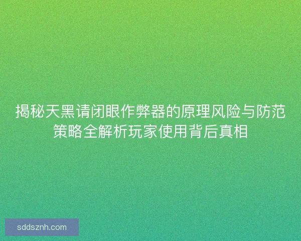揭秘天黑请闭眼作弊器的原理风险与防范策略全解析玩家使用背后真相