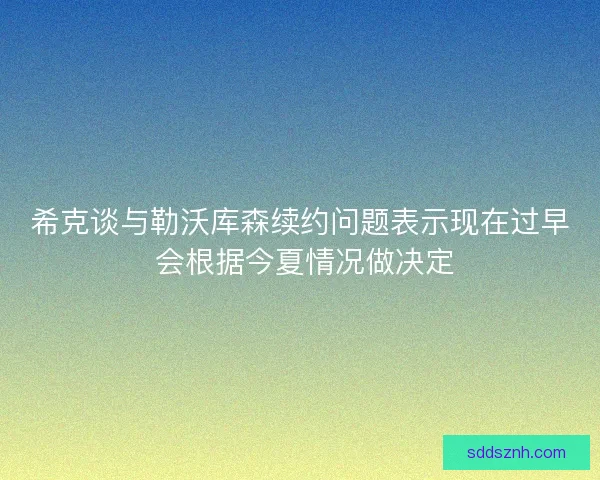 希克谈与勒沃库森续约问题表示现在过早 会根据今夏情况做决定