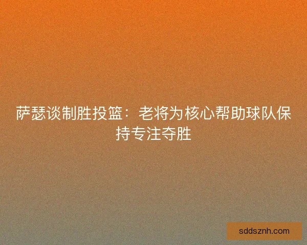 萨瑟谈制胜投篮：老将为核心帮助球队保持专注夺胜